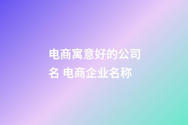 电商寓意好的公司名 电商企业名称-第1张-公司起名-玄机派